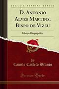 Ler D. Antonio Alves Martins, Bispo de Vizeu: Esboço Biographico (Classic Reprint), do autor Camilo Castelo Branco