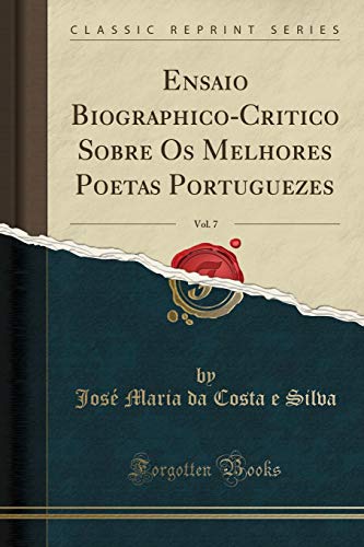 Ler Ensaio Biographico-Critico Sobre Os Melhores Poetas Portuguezes, Vol. 7 (Classic Reprint), do autor José Maria da Costa e Silva