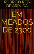 Ler EM MEADOS DE 2300, do autor RODRIGO REIS DE ARRUDA Ler EM MEADOS DE 2300, do autor RODRIGO REIS DE ARRUDA