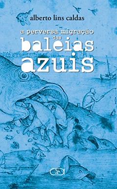 A perversa migração das baleias azuis, do autor Alberto Lins Caldas