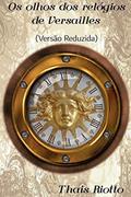 Ler Os Olhos dos Relógios de Versailles (Versão Reduzida - Sem Detalhes da História), do autor Thais Riotto Ler Os Olhos dos Relógios de Versailles (Versão Reduzida - Sem Detalhes da História), do autor Thais Riotto