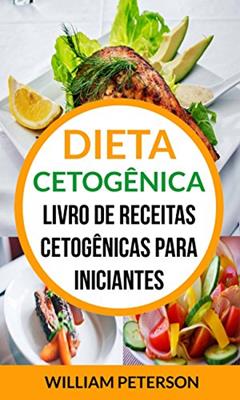 Dieta Cetogênica: Livro de Receitas Cetogênicas para Iniciantes, do autor William Peterson