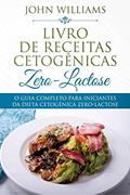 Ler O Guia Completo Para Iniciantes da Dieta Cetogênica Zero-Lactose, do autor John Williams