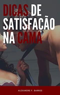 Dicas de satisfação na cama, do autor Alexandre F. Barros