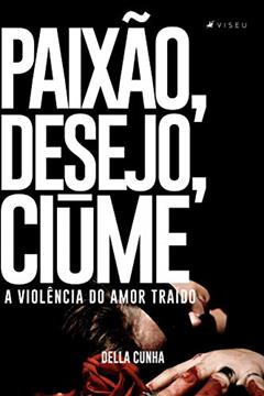 Paixão, desejo, ciúme: a violência do amor traído, do autor Della Cunha