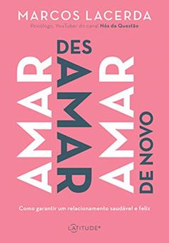 Amar, desamar, amar de novo: Como garantir um relacionamento saudável e feliz, do autor Marcos Lacerda