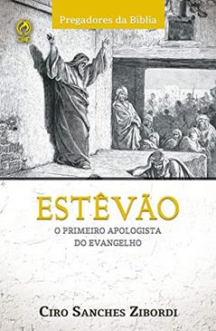 Estevão: O Primeiro Apologista do Evangelho (Pregadores da Bíblia), do autor Ciro Sanches Zibordi