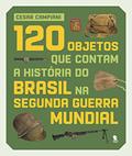 Ler 120 objetos que contam a história do Brasil na Segunda Guerra Mundial, do autor Cesar Campiani Ler 120 objetos que contam a história do Brasil na Segunda Guerra Mundial, do autor Cesar Campiani