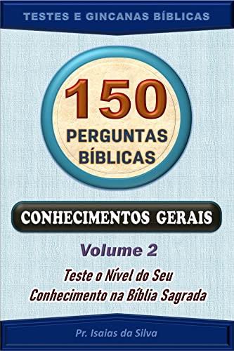Ler 150 Perguntas Bíblicas - Volume 02: Conhecimentos Gerais - Antigo e Novo Testamentos (Perguntas Bíblicas e Gincanas Bíblicas), do autor Pastor Isaias da Silva