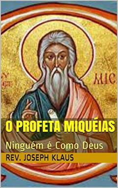 O Profeta Miquéias: Ninguém é Como Deus, do autor Rev. Joseph Klaus