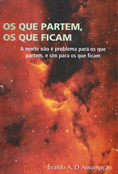 OS QUE PARTEM, OS QUE FICAM.: (A morte não é problema para os que partem, e sim para os que ficam.), do autor EVALDO A. D'Assumpção