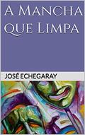 Ler A MANCHA QUE LIMPA - José Echegaray (Prêmio Nobel), do autor José Echegaray Ler A MANCHA QUE LIMPA - José Echegaray (Prêmio Nobel), do autor José Echegaray