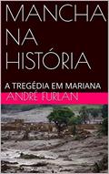 Ler MANCHA NA HISTÓRIA: A TREGÉDIA EM MARIANA, do autor André Furlan Ler MANCHA NA HISTÓRIA: A TREGÉDIA EM MARIANA, do autor André Furlan