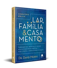 Comentário Bíblico lar, família & casamento: Fundamentos, desafios e estudo bíblico-teológico prático para líderes, conselheiros e casais, do autor David Merkh