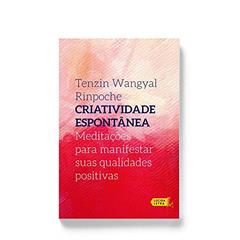 Criatividade Espontânea. Meditações Para Manifestar Suas Qualidades Positivas, do autor Tenzin Wangyal Rinpoche