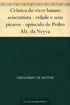Crônica do viver baiano seiscentista - cidade e seus pícaros - opúsculo de Pedro Alz. da Neyva, do autor Gregório de Matos