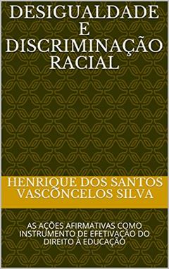 DESIGUALDADE E DISCRIMINAÇÃO RACIAL: AS AÇÕES AFIRMATIVAS COMO INSTRUMENTO DE EFETIVAÇÃO DO DIREITO À EDUCAÇÃO, do autor HENRIQUE DOS SANTOS VASCONCELOS SILVA