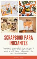 Ler Scrapbook Para Iniciantes: Como Fazer Scrapbook Do Zero, Aprender E Usar Estratégias De Scrapbooking Para Criar Os Seus Álbuns Com Recortes Com Arte E Profissionalismo, do autor William Hall Ler Scrapbook Para Iniciantes: Como Fazer Scrapbook Do Zero, Aprender E Usar Estratégias De Scrapbooking Para Criar Os Seus Álbuns Com Recortes Com Arte E Profissionalismo, do autor William Hall