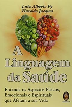 A Linguagem da Saúde: Entenda os Aspectos Físicos, Emocionais e Espirituais que Afetam a sua Vida, do autor Luiz Alberto Py; Haroldo Jacques