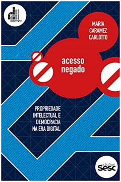 Acesso negado: Propriedade intelectual e democracia na era digital (Coleção Democracia Digital), do autor Maria Caramez Carlotto
