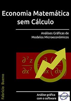 Economia Matemática sem Cálculo: Análises Gráficas de Modelos Microeconômicos, do autor Fabrício Bueno