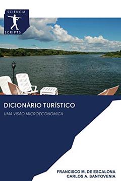 DICIONÁRIO TURÍSTICO: UMA VISÃO MICROECONÓMICA, do autor FRANCISCO M. DE ESCALONA; CARLOS A. SANTOVENIA