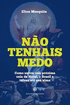 Não Tenhais Medo - Como Salvar Sua Próxima Ceia De Natal, O Brasil E Talvez Até Sua Alma, do autor Elton Mesquita
