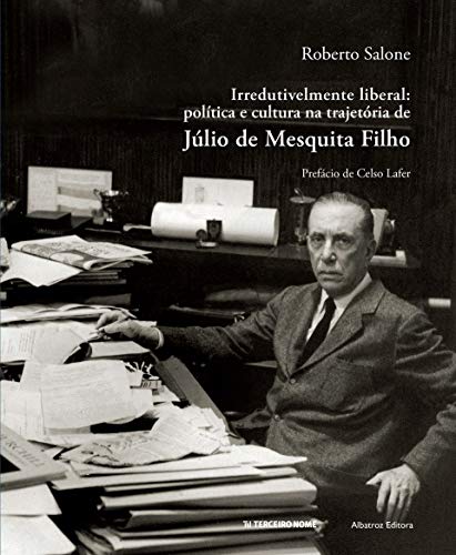 Irredutivelmente liberal: Política e cultura na trajetória de Júlio de Mesquita Filho, do autor Roberto Salone