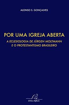 Por Uma Igreja Aberta - A Eclesiologia De Jurgen Moltmann E O Protestantismo Brasileiro, do autor Alonso S. Gonçalves