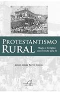Ler Protestantismo Rural. Magia e Religião Convivendo com a Fé, do autor Lidice Meyer Pinto Ribeiro Ler Protestantismo Rural. Magia e Religião Convivendo com a Fé, do autor Lidice Meyer Pinto Ribeiro