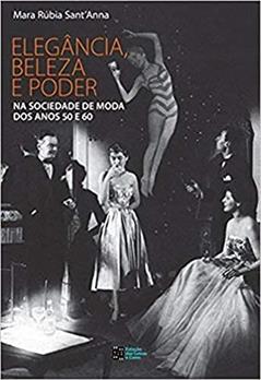 Ler Elegância, Beleza e Poder na Sociedade de Moda dos Anos 50 e 60, do autor Mara Rúbia Sant'anna