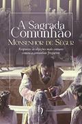 Ler A Sagrada Comunhão. Respostas às Objeções Mais Comuns Contra a Comunhão Frequente, do autor Monsenhor Louis Gaston De Ségur Ler A Sagrada Comunhão. Respostas às Objeções Mais Comuns Contra a Comunhão Frequente, do autor Monsenhor Louis Gaston De Ségur