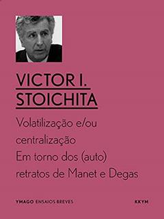 Volatilização e/ou centralização: Em torno dos (auto)retratos de Manet e Degas (YMAGO ensaios breves), do autor Victor I. Stoichita