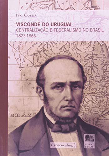 Visconde do Uruguai: Centralização e Federalismo no Brasil 1823-1866, do autor Ivo Coser