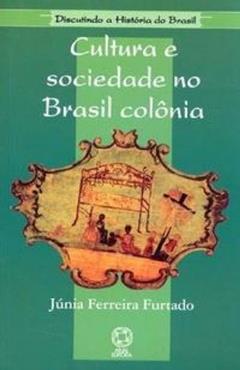 Cultura e Sociedade no Brasil Colônia - Coleção Discutindo a História do Brasil, do autor Junia Ferreira Furtado