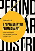 Ler A superindústria do imaginário: Como o capital transformou o olhar em trabalho e se apropriou de tudo que é visível, do autor Eugênio Bucci