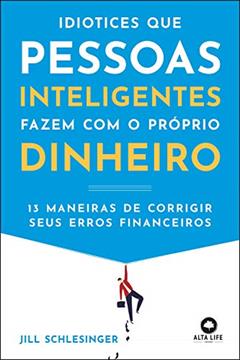 Idiotices que Pessoas Inteligentes Fazem com o Próprio Dinheiro: 13 Maneiras de Corrigir Seus Erros Financeiros, do autor Jill Schlesinger