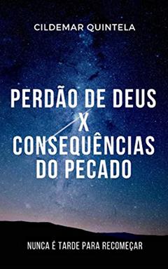 Perdão de Deus X Consequências do Pecado: Nunca é Tarde para Recomeçar, do autor Cildemar Quintela