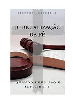 Judicialização da Fé: Quando Deus Não é Suficiente, do autor Cildemar Quintela