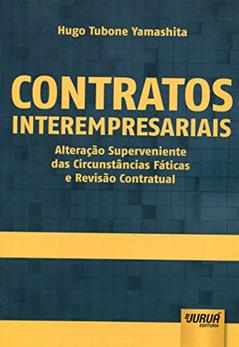 Contratos Interempresariais - Alteração Superveniente das Circunstâncias Fáticas e Revisão Contratual, do autor Hugo Tubone Yamashita