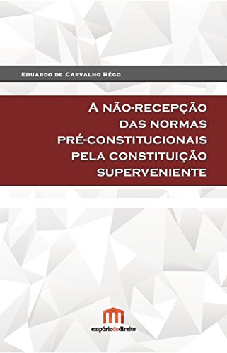A Não-recepção das Normas Pré-constitucionais Pela Constituição Superveniente, do autor Eduardo de Carvalho Rêgo