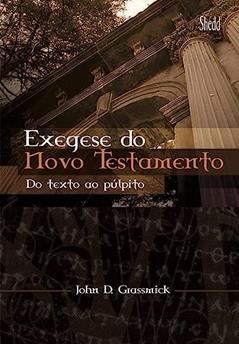 Exegese do Novo Testamento: do Texto ao Púlpito, do autor John Grassmick