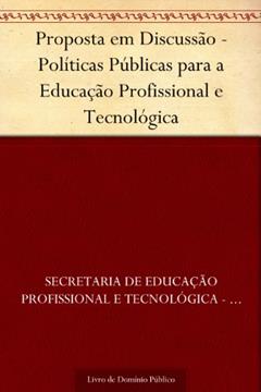 Proposta em Discussão - Políticas Públicas para a Educação Profissional e Tecnológica, do autor Secretaria de Educação Profissional e Tecnológica - SETEC