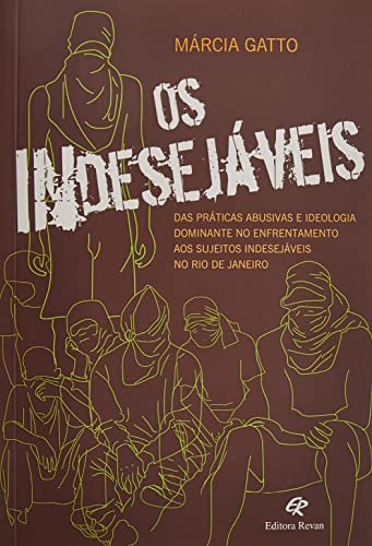 Ler Os Indesejáveis - das Práticas Abusivas e da Ideologia Dominante no Enfrentamento aos Sujeitos Indesejáveis no Rio de Janeiro, do autor Márcia Elizabeth Gatto Brito