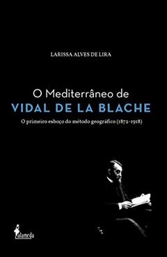 O Mediterrâneo de Vidal de la Blache: o Primeiro Esboço do Método Geográfico (1872-1918), do autor Larissa Alves de Lira