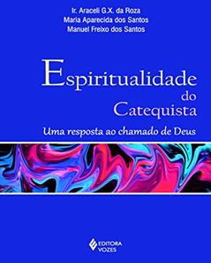 Ler Espiritualidade do catequista: Uma resposta ao chamado de Deus, do autor Ir. Araceli G. X. da Roza; Maria Aparecida dos Santos; Manuel Freixo dos Santos