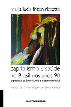 Capitalismo e saúde no Brasil nos anos 90: As propostas do Banco Mundial e o desmonte do SUS, do autor Maria Lucia Frizon Rizzotto