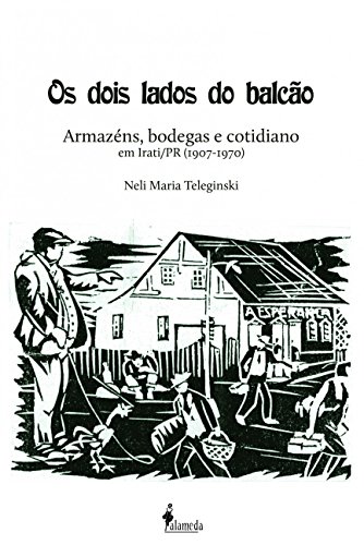 Ler Os Dois Lados do Balcão: Armazéns, Bodegas e Cotidiano em Irati/PR (1907-1970), do autor Neli Maria Teleginski