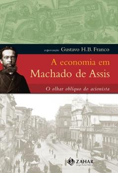 A economia em Machado de Assis: O olhar oblíquo do acionista, do autor Machado De Assis; Gustavo H.B. Franco