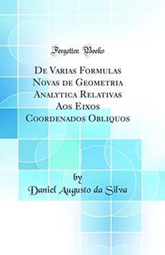 De Varias Formulas Novas de Geometria Analytica Relativas Aos Eixos Coordenados Obliquos (Classic Reprint), do autor Daniel Augusto da Silva